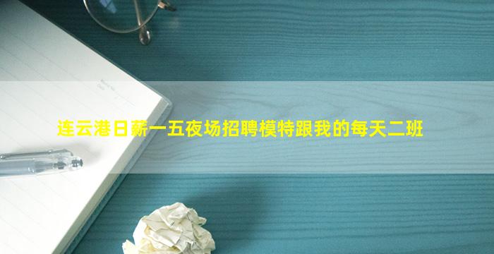连云港日薪一五夜场招聘模特跟我的每天二班