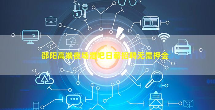 邵阳高端夜场酒吧日薪招聘无需押金